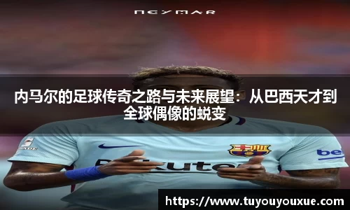 内马尔的足球传奇之路与未来展望：从巴西天才到全球偶像的蜕变